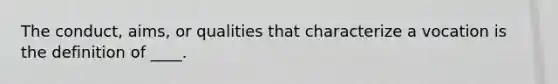 The conduct, aims, or qualities that characterize a vocation is the definition of ____.