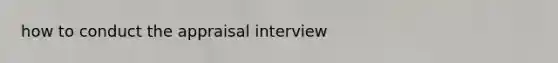 how to conduct the appraisal interview