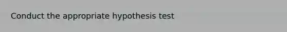 Conduct the appropriate hypothesis test