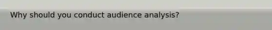Why should you conduct audience analysis?