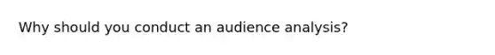 Why should you conduct an audience analysis?