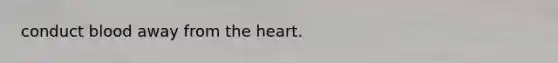 conduct blood away from the heart.