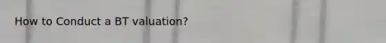 How to Conduct a BT valuation?