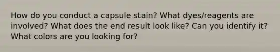 How do you conduct a capsule stain? What dyes/reagents are involved? What does the end result look like? Can you identify it? What colors are you looking for?