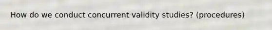 How do we conduct concurrent validity studies? (procedures)