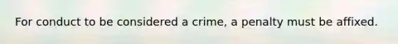 For conduct to be considered a crime, a penalty must be affixed.