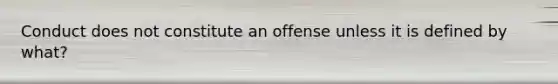 Conduct does not constitute an offense unless it is defined by what?