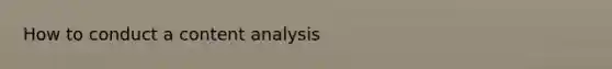 How to conduct a <a href='https://www.questionai.com/knowledge/kqA4k5GbRa-content-analysis' class='anchor-knowledge'>content analysis</a>