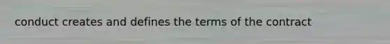 conduct creates and defines the terms of the contract