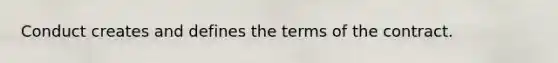 Conduct creates and defines the terms of the contract.