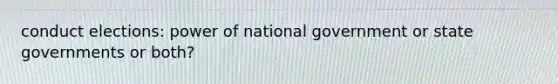 conduct elections: power of national government or <a href='https://www.questionai.com/knowledge/kktWZGE8l3-state-governments' class='anchor-knowledge'>state governments</a> or both?