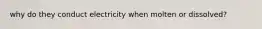 why do they conduct electricity when molten or dissolved?
