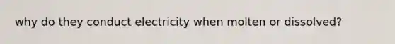 why do they conduct electricity when molten or dissolved?