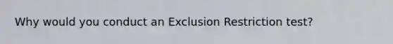 Why would you conduct an Exclusion Restriction test?