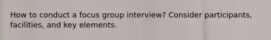 How to conduct a focus group interview? Consider participants, facilities, and key elements.