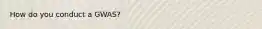 How do you conduct a GWAS?