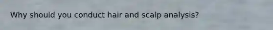 Why should you conduct hair and scalp analysis?