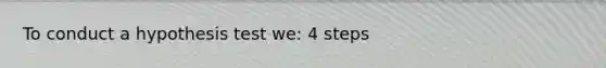 To conduct a hypothesis test we: 4 steps