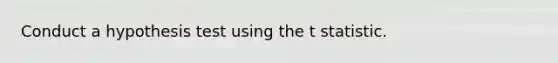 Conduct a hypothesis test using the t statistic.