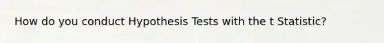 How do you conduct Hypothesis Tests with the t Statistic?