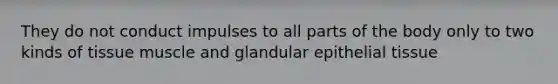 They do not conduct impulses to all parts of the body only to two kinds of tissue muscle and glandular epithelial tissue