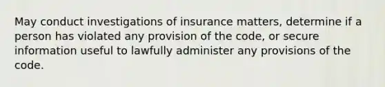 May conduct investigations of insurance matters, determine if a person has violated any provision of the code, or secure information useful to lawfully administer any provisions of the code.