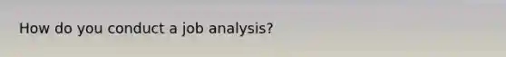 How do you conduct a job analysis?