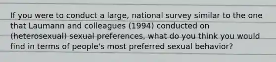 If you were to conduct a large, national survey similar to the one that Laumann and colleagues (1994) conducted on (heterosexual) sexual preferences, what do you think you would find in terms of people's most preferred sexual behavior?