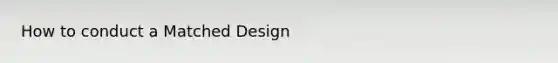 How to conduct a Matched Design