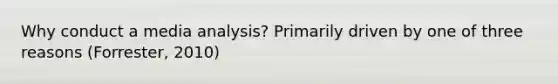 Why conduct a media analysis? Primarily driven by one of three reasons (Forrester, 2010)