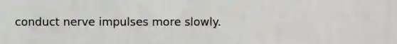 conduct nerve impulses more slowly.