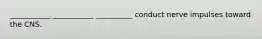 ___________ ___________ __________ conduct nerve impulses toward the CNS.