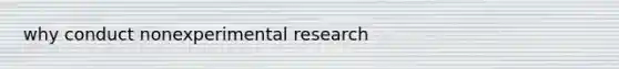 why conduct nonexperimental research