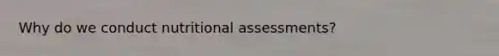 Why do we conduct nutritional assessments?