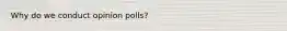 Why do we conduct opinion polls?