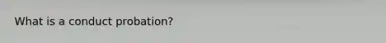 What is a conduct probation?