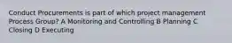 Conduct Procurements is part of which project management Process Group? A Monitoring and Controlling B Planning C Closing D Executing