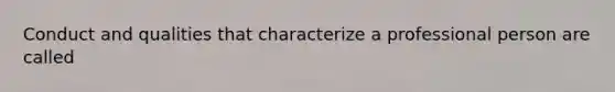 Conduct and qualities that characterize a professional person are called