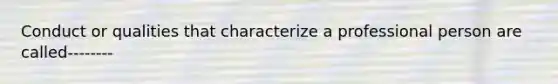 Conduct or qualities that characterize a professional person are called--------