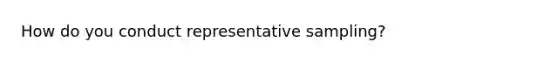 How do you conduct representative sampling?