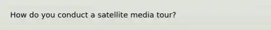 How do you conduct a satellite media tour?