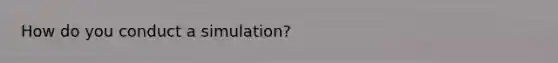 How do you conduct a simulation?