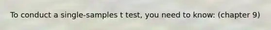 To conduct a single-samples t test, you need to know: (chapter 9)