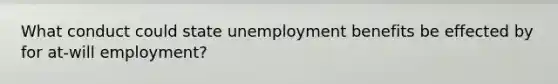 What conduct could state unemployment benefits be effected by for at-will employment?