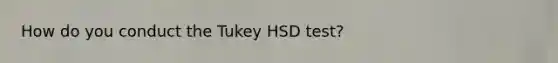 How do you conduct the Tukey HSD test?