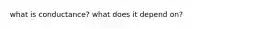 what is conductance? what does it depend on?