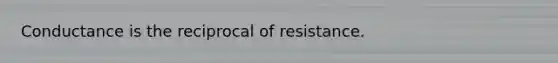 Conductance is the reciprocal of resistance.