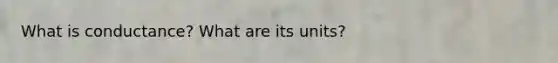 What is conductance? What are its units?