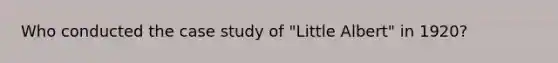 Who conducted the case study of "Little Albert" in 1920?