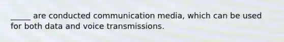 _____ are conducted communication media, which can be used for both data and voice transmissions.